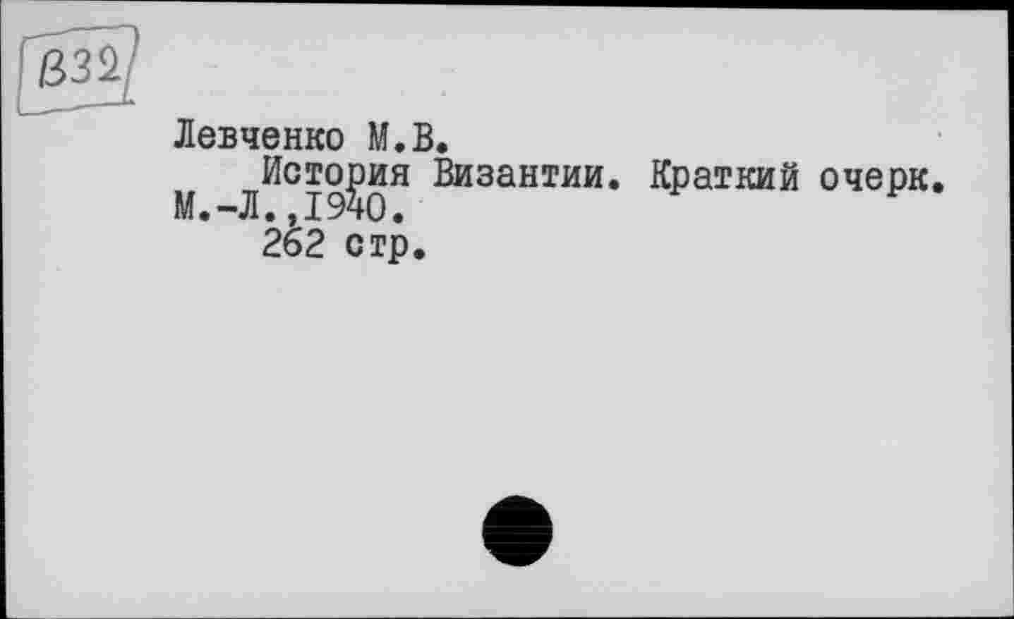 ﻿Левченко М.В.
История Византии. Краткий очерк.
М.-Л.,1940.
262 стр.